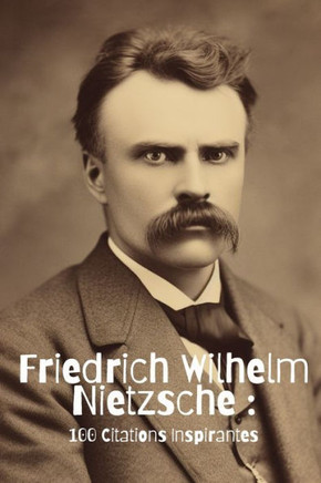 Friedrich Wilhelm Nietzsche: 100 Citations Inspirantes