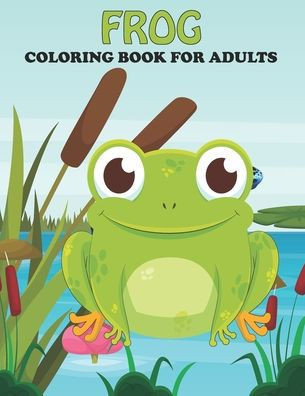 Frog Coloring Book For Adults: An Frog Coloring Book with Fun Easy, Amusement, Stress Relieving & much more For Adults, Men, Girls, Boys & Teens
