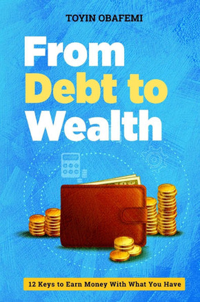 From Debt to Wealth: 12 Keys To Earn Money With What You Have