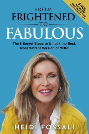 From Frightened to FABULOUS: The 8 Secret Steps to Unlock the Best, Most Vibrant Version of YOU!