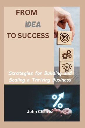 From Idea to success: Strategies for Building and Scaling a Thriving Business