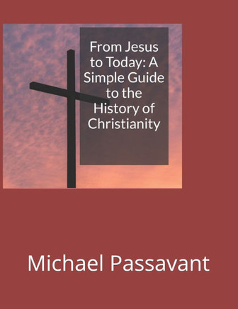 From Jesus to Today: A simple guide to the History of Christianity