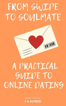 From Swipe to Soulmate: A Practical Guide to Online Dating