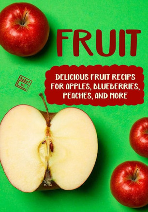 Fruits!: Delicious Fruit Recipes for Apples, Blueberries, Peach, and More