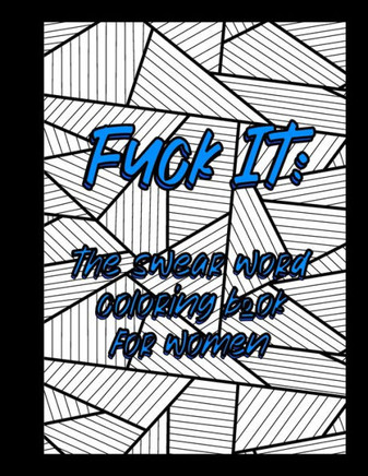 Fuck it: The swear word coloring book for women: A stress relieving swear word adult coloring book for women who have ever felt