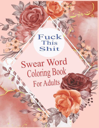 Fuck This Shit: Swear word Coloring Book for Adult: Swear word adult coloring book pages with stress relieving and relaxing designs!