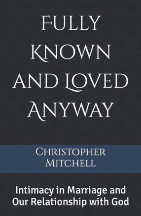 Fully Known and Loved Anyway: Intimacy in Marriage and Our Relationship with God