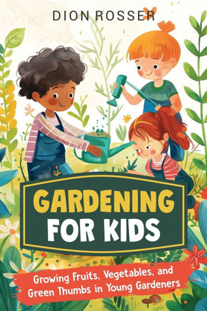 Gardening for Kids: Growing Fruits, Vegetables, and Green Thumbs in Young Gardeners