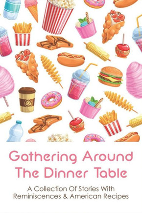 Gathering Around The Dinner Table: A Collection Of Stories With Reminiscences & American Recipes: American Recipes Cookbook