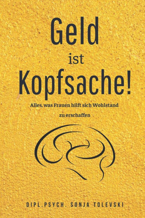 Geld ist Kopfsache!: Alles, was Frauen hilft sich Wohlstand zu erschaffen