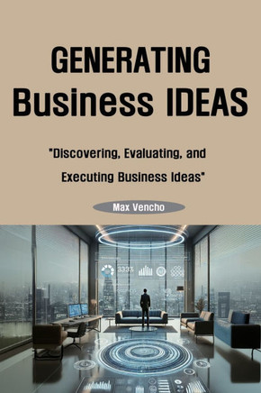 Generating Business Ideas: Discovering, Evaluating, and Executing Business Ideas