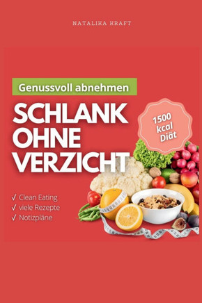 Genussvoll abnehmen: 1500 kcal Diät - Schlank ohne Verzicht. Praktische Diätpläne und einfache Rezepte, die wirklich funktionieren: Gewicht