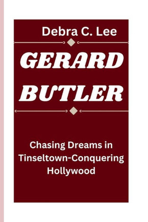 Gerard Butler: Chasing Dreams in Tinseltown-Conquering Hollywood