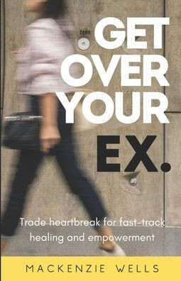 Get Over Your Ex: Trade heartbreak for fast-track healing and empowerment
