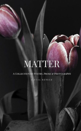 Matter : A Collection Of Poetry, Prose And Photography