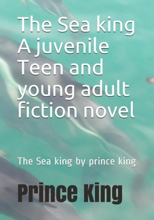 The Sea King A Juvenile Teen And Young Adult Fiction Novel: The Sea King By Prince King