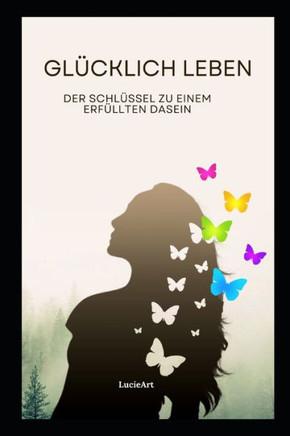 Glücklich Leben: Der Schlüssel zu einem erfüllten Dasein