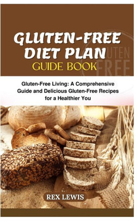 Gluten-Free Diet Plan Guide Book: Gluten-Free Living: A Comprehensive Guide and Delicious Gluten-Free Recipes for a Healthier You