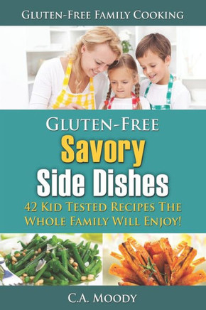 Gluten-Free Savory Side Dishes: 42 Kid Tested Recipes The Whole Family Will Enjoy!