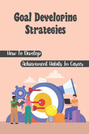 Goal Developing Strategies: How To Develop Achievement Habits In Career: Achievement Habits