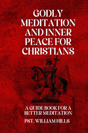Godly Meditation And Inner Peace For Christians: A Guide Book For A Better Meditation