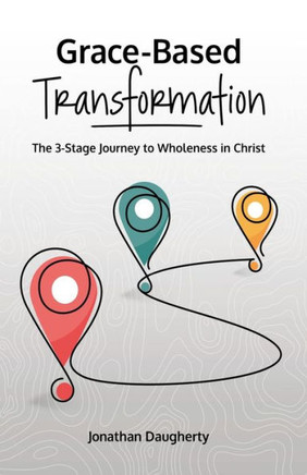 Grace-Based Transformation: The 3-Stage Journey to Wholeness in Christ