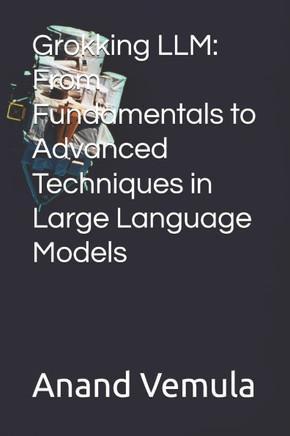 Grokking LLM: From Fundamentals to Advanced Techniques in Large Language Models