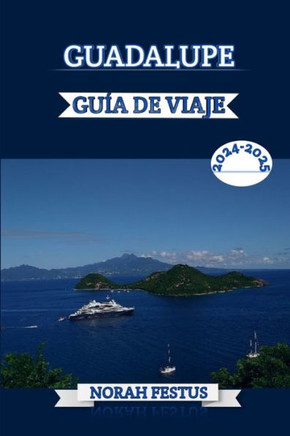 Guadalupe Guía de Viaje 2024 - 2025: Descubra los tesoros de las playas vírgenes, la rica cultura y delicias culinarias con consejos expertos para una