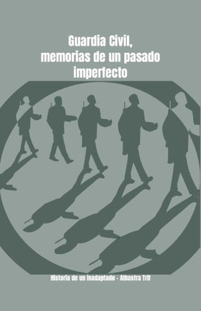 Guardia Civil, memorias de un pasado imperfecto.: Historia de un inadaptado.