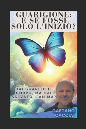 Guarigione: E Se Fosse Solo l'Inizio?: Hai Guarito il Corpo, Ma Hai Salvato l'Anima?