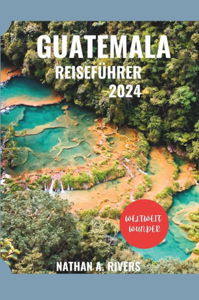 Guatemala Reiseführer 2024: Ein umfassender Leitfaden zur Entdeckung des Kultur- und Naturwunderlandes im Herzen Mittelamerikas.