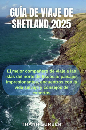 Guía de Viaje de Shetland 2025: El mejor compañero de viaje a las islas del norte de Escocia: paisajes impresionantes, encuentros con la vida salvaje