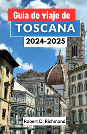 Guía de viaje de Toscana 2024-2025: Un viaje completo a través del arte, la cocina y las aventuras rurales en el corazón de Italia