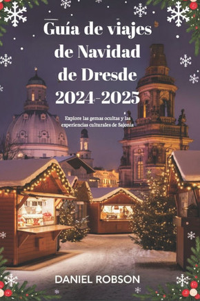 Guía de viajes de Navidad de Dresde 2024-2025: Explore las gemas ocultas y las experiencias culturales de Sajonia