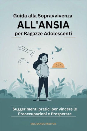 Guida alla Sopravvivenza all'ansia per Ragazze Adolescenti: Suggerimenti pratici per vincere le Preoccupazioni e Prosperare