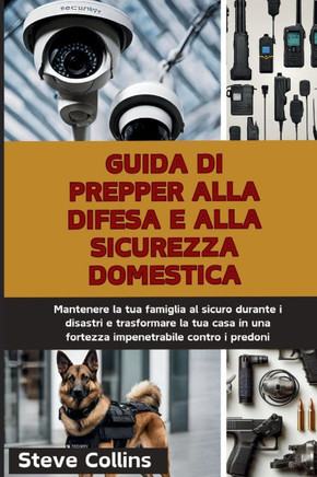 Guida di Prepper alla difesa e alla sicurezza domestica: Mantenere la tua famiglia al sicuro durante i disastri e trasformare la tua casa in una forte