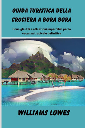 Guida turistica della crociera a Bora Bora: Consigli utili e attrazioni imperdibili per la vacanza tropicale definitiva
