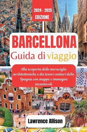 Guida turistica di Barcellona 2024: Alla scoperta delle meraviglie architettoniche e dei tesori costieri della Spagna con mappe e immagini incantevoli Guida turistica di Barcellona 2024: Alla scoperta delle meraviglie architettoniche e dei tesori costieri della Spagna con mappe e immagini incantevoli