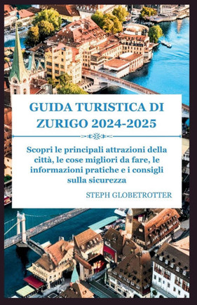 Guida Turistica Di Zurigo 2024 - 2025: Scopri le principali attrazioni della città, le migliori cose da fare, informazioni pratiche e consigli per la