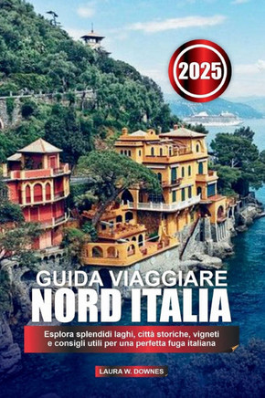 Guida Viaggiare Nord Italia 2025: Esplora splendidi laghi, città storiche, vigneti e consigli utili per una perfetta fuga italiana