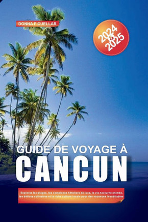 Guide de Voyage À Cancun 2024-2025: Explorez les plages, les complexes hôteliers de luxe, la vie nocturne animée, les délices culinaires et la riche c