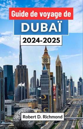 Guide de voyage de Dubaï 2024-2025: Un voyage complet à travers la tradition ancienne et les merveilles modernes dans le joyau de la couronne des Émir