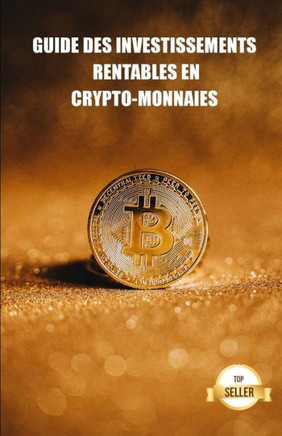 Guide des investissements rentables en crypto-monnaies: Apprenez à tirer le meilleur parti d'un investissement dans le bitcoin, l'ethereum, le cardano