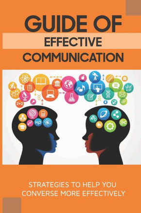 Guide Of Effective Communication: Strategies To Help You Converse More Effectively: How To Communicate Effectively In Tense Momentum