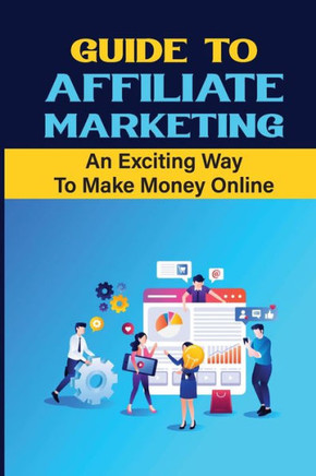 Guide To Affiliate Marketing: An Exciting Way To Make Money Online: Affiliate Marketing For Dummies