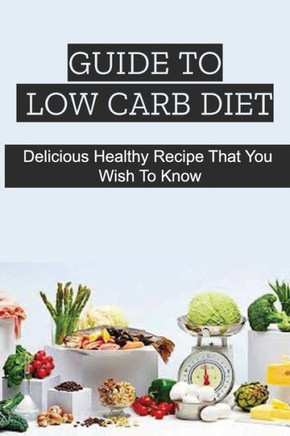 Guide To Low Carb Diet: Delicious Healthy Recipe That You Wish To Know