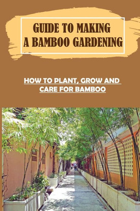 Guide To Making A Bamboo Gardening: How To Plant, Grow And Care For Bamboo: How To Plant Bamboo In Pots
