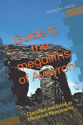 Guide to the megaliths of Aveyron: Classified and listed as Historical Monuments