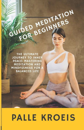 Guided Meditation for Beginners: The Ultimate Journey to Inner Peace: Mastering Meditation and Mindfulness for a Balanced Life