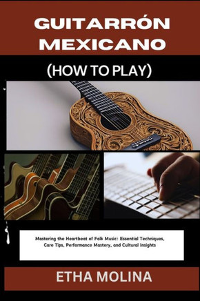 Guitarrón Mexicano (How to Play): Mastering the Heartbeat of Folk Music: Essential Techniques, Care Tips, Performance Mastery, and Cultural Insights